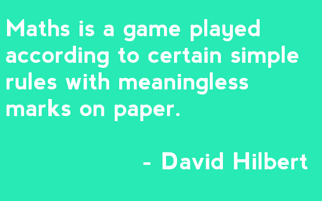 Mathematics is a game played according to certain simple rules with meaningless marks on paper - David Hilbert