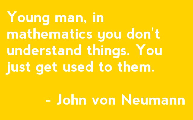Young man, in Mathematics you don't understand things. You just get used to them. - John von Neumann